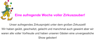 Eine aufregende Woche voller Zirkuszauber!  Unser aufregendes Zirkusprojekt unter dem großen Zirkuszelt!  Wir haben geübt, geschwitzt, gelacht und manchmal auch geweint aber wir waren alle voller Vorfreude und haben unseren Gästen eine unvergessliche Show geboten!