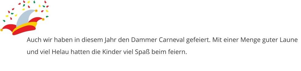 Auch wir haben in diesem Jahr den Dammer Carneval gefeiert. Mit einer Menge guter Laune und viel Helau hatten die Kinder viel Spaß beim feiern.